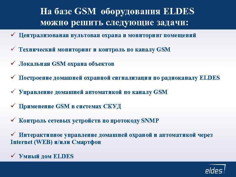 На базе GSM оборудования ELDES можно решить следующие задачи: Централизованая пультовая охрана и мониторинг