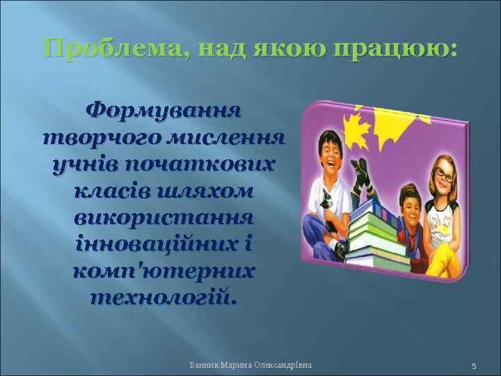 Проблема, над якою працюю: Формування творчого мислення учнів початкових класів шляхом використання інноваційних і