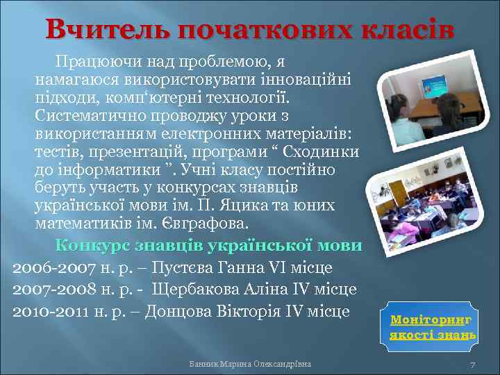 Вчитель початкових класів Працюючи над проблемою, я намагаюся використовувати інноваційні підходи, комп‘ютерні технології. Систематично