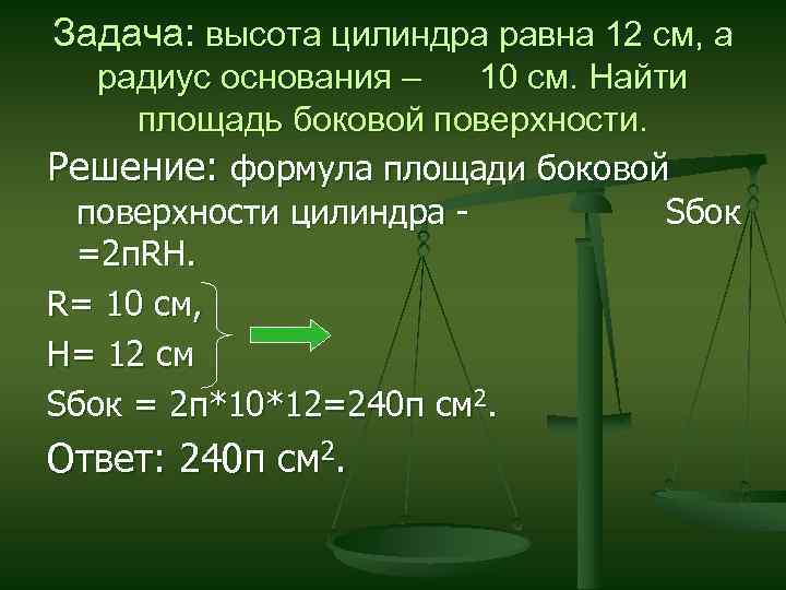 Задача: высота цилиндра равна 12 см, а радиус основания – 10 см. Найти площадь