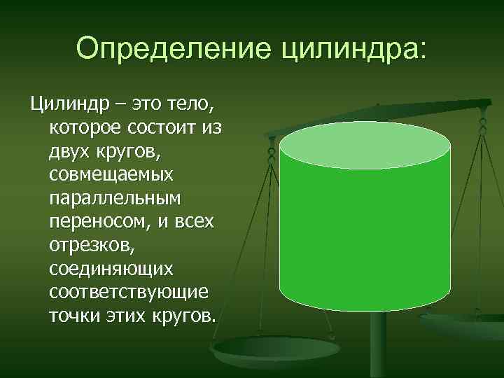 Определение цилиндра: Цилиндр – это тело, которое состоит из двух кругов, совмещаемых параллельным переносом,