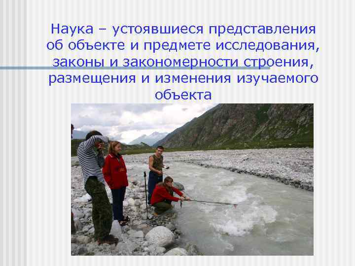 Наука – устоявшиеся представления об объекте и предмете исследования, законы и закономерности строения, размещения