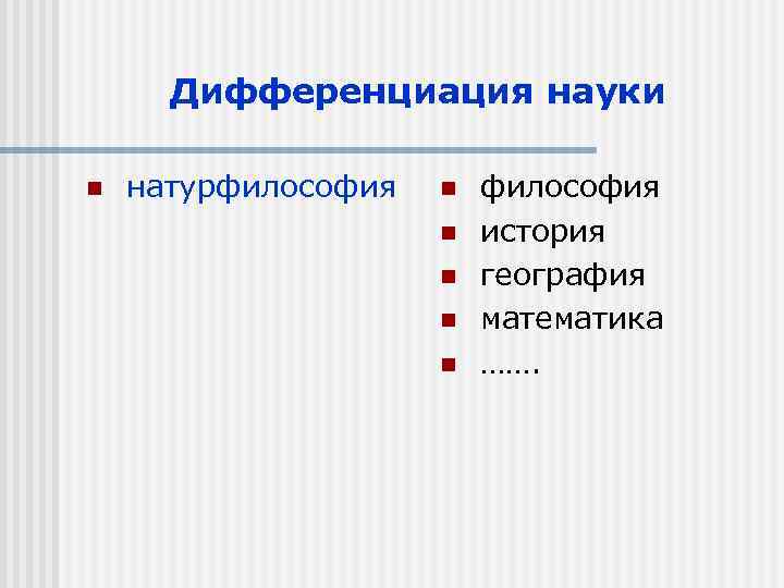 Дифференциация науки n натурфилософия n n n философия история география математика ……. 
