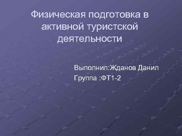 Физическая подготовка в активной туристской деятельности Выполнил: Жданов Данил Группа : ФТ 1 2