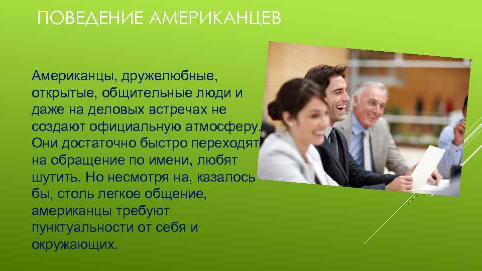 ПОВЕДЕНИЕ АМЕРИКАНЦЕВ Американцы, дружелюбные, открытые, общительные люди и даже на деловых встречах не создают