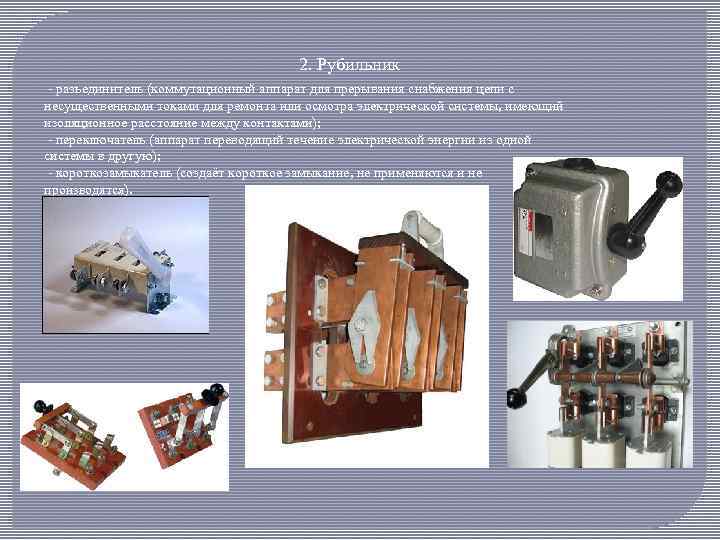 2. Рубильник - разъединитель (коммутационный аппарат для прерывания снабжения цепи с несущественными токами для