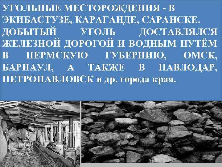 УГОЛЬНЫЕ МЕСТОРОЖДЕНИЯ - В ЭКИБАСТУЗЕ, КАРАГАНДЕ, САРАНСКЕ. ДОБЫТЫЙ УГОЛЬ ДОСТАВЛЯЛСЯ ЖЕЛЕЗНОЙ ДОРОГОЙ И ВОДНЫМ