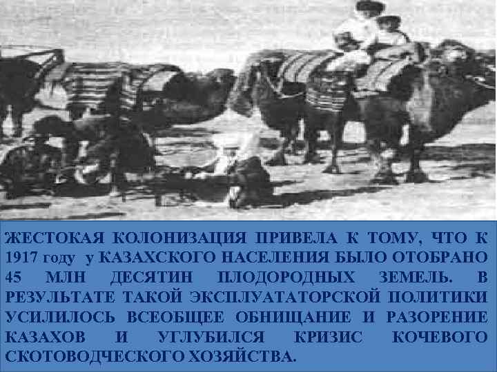 ЖЕСТОКАЯ КОЛОНИЗАЦИЯ ПРИВЕЛА К ТОМУ, ЧТО К 1917 году у КАЗАХСКОГО НАСЕЛЕНИЯ БЫЛО ОТОБРАНО