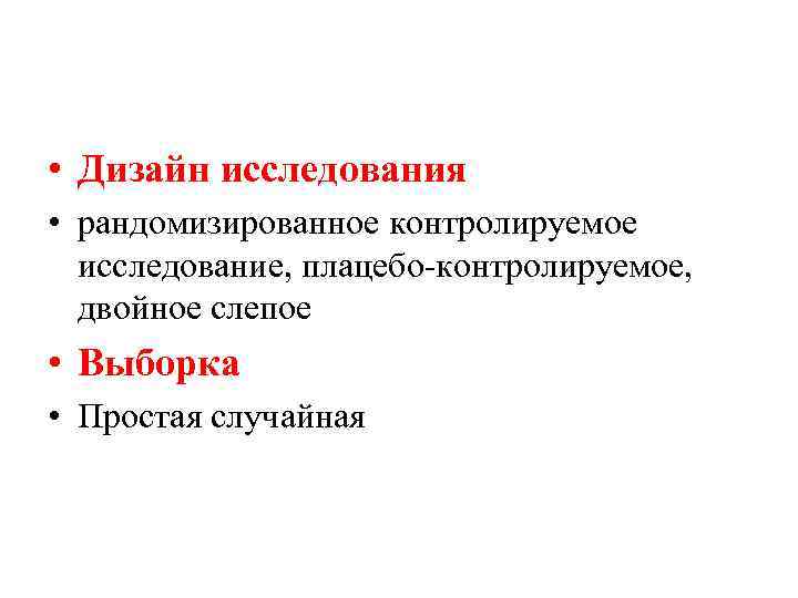  • Дизайн исследования • рандомизированное контролируемое исследование, плацебо-контролируемое, двойное слепое • Выборка •