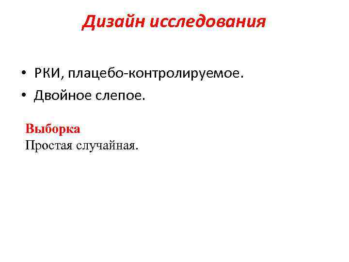 Дизайн исследования • РКИ, плацебо-контролируемое. • Двойное слепое. Выборка Простая случайная. 