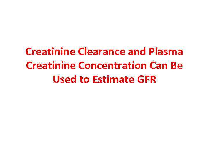Creatinine Clearance and Plasma Creatinine Concentration Can Be Used to Estimate GFR 