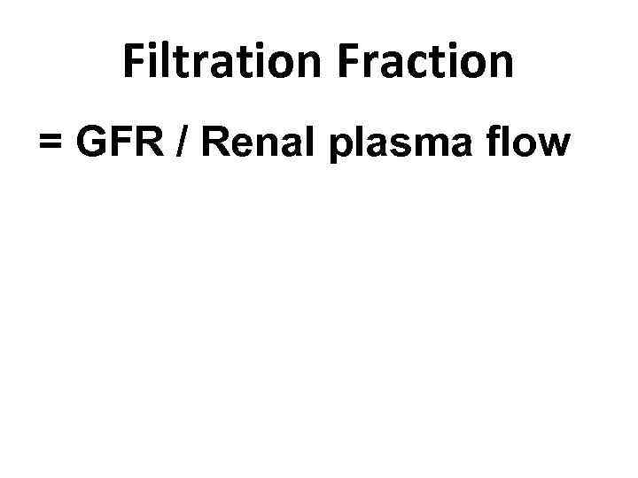 Filtration Fraction = GFR / Renal plasma flow 