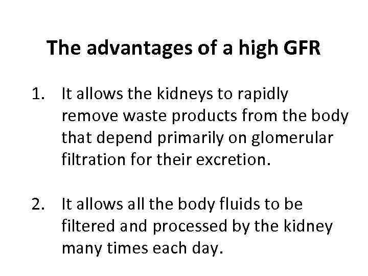 The advantages of a high GFR 1. It allows the kidneys to rapidly remove