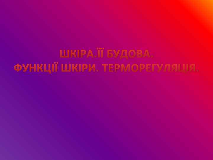 ШКІРА. ЇЇ БУДОВА. ФУНКЦІЇ ШКІРИ. ТЕРМОРЕГУЛЯЦІЯ. 