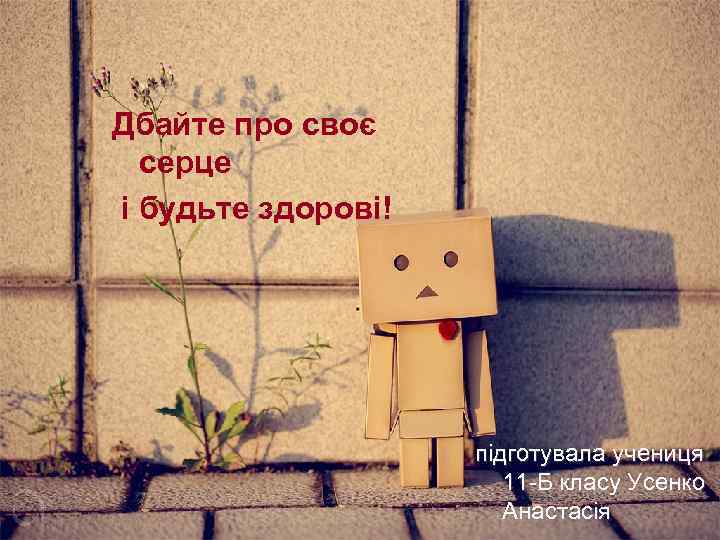 Дбайте про своє серце і будьте здорові! підготувала учениця 11 -Б класу Усенко Анастасія