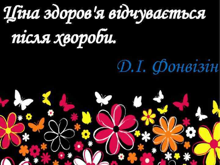 Ціна здоров'я відчувається після хвороби. Д. І. Фонвізін 