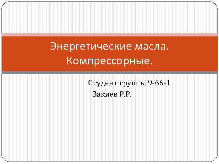 Энергетические масла. Компрессорные. Студент группы 9 -66 -1 Закиев Р. Р. 