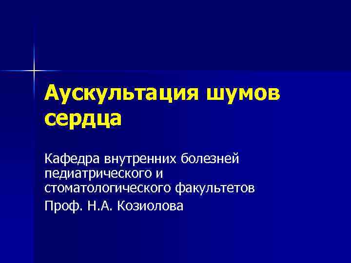 Аускультация шумов сердца Кафедра внутренних болезней педиатрического и стоматологического факультетов Проф. Н. А. Козиолова