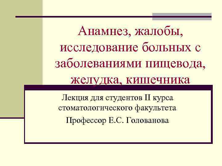 Анамнез, жалобы, исследование больных с заболеваниями пищевода, желудка, кишечника Лекция для студентов II курса