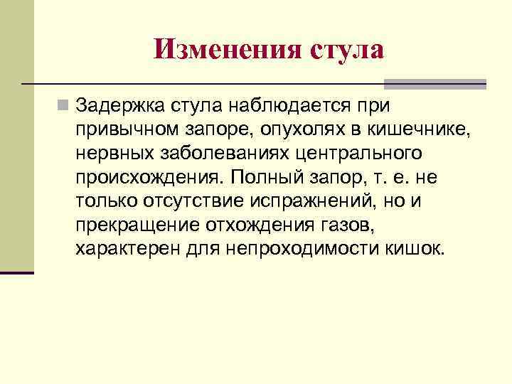 Изменения стула n Задержка стула наблюдается привычном запоре, опухолях в кишечнике, нервных заболеваниях центрального