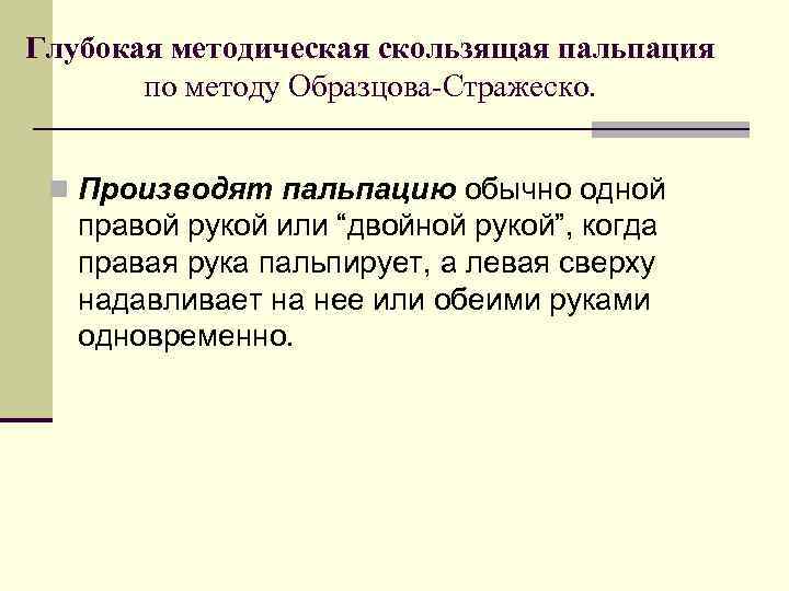 Глубокая методическая скользящая пальпация по методу Образцова-Стражеско. n Производят пальпацию обычно одной правой рукой