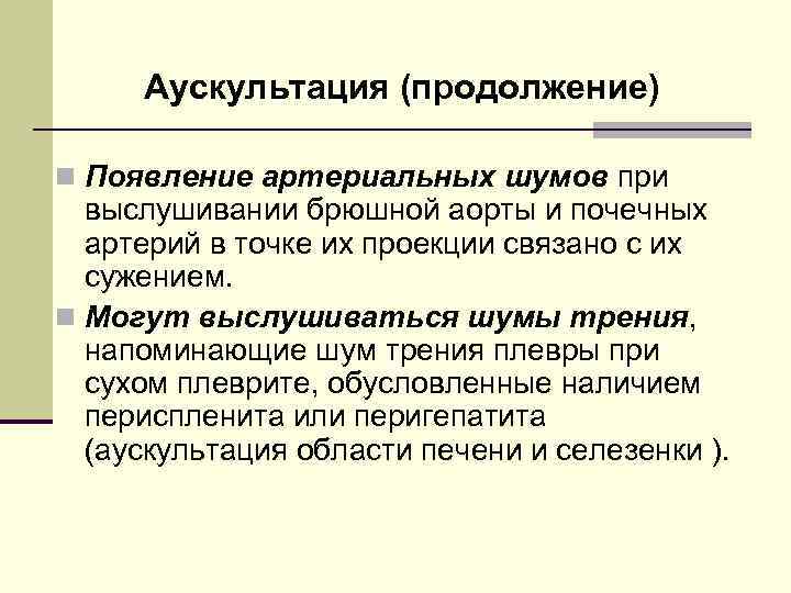 Аускультация (продолжение) n Появление артериальных шумов при выслушивании брюшной аорты и почечных артерий в