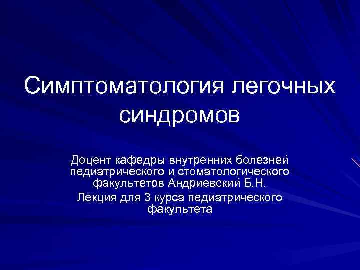 Симптоматология легочных синдромов Доцент кафедры внутренних болезней педиатрического и стоматологического факультетов Андриевский Б. Н.