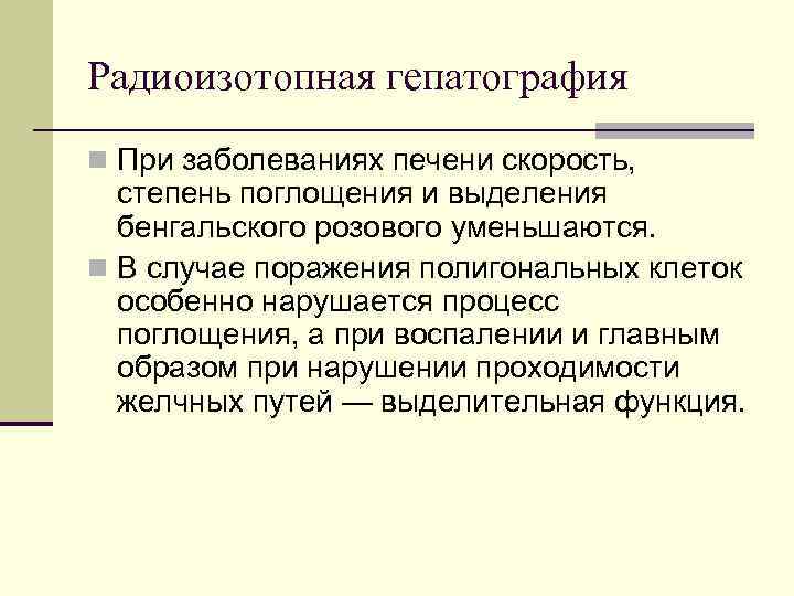 Радиоизотопная гепатография n При заболеваниях печени скорость, степень поглощения и выделения бенгальского розового уменьшаются.