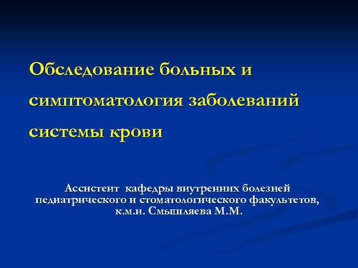 Обследование больных и симптоматология заболеваний системы крови Ассистент кафедры внутренних болезней педиатрического и стоматологического