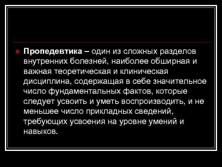 n Пропедевтика – один из сложных разделов внутренних болезней, наиболее обширная и важная теоретическая