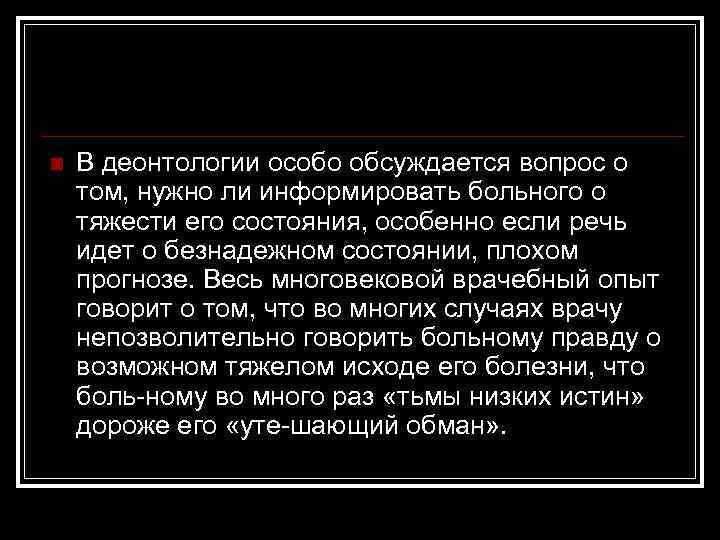 n В деонтологии особо обсуждается вопрос о том, нужно ли информировать больного о тяжести