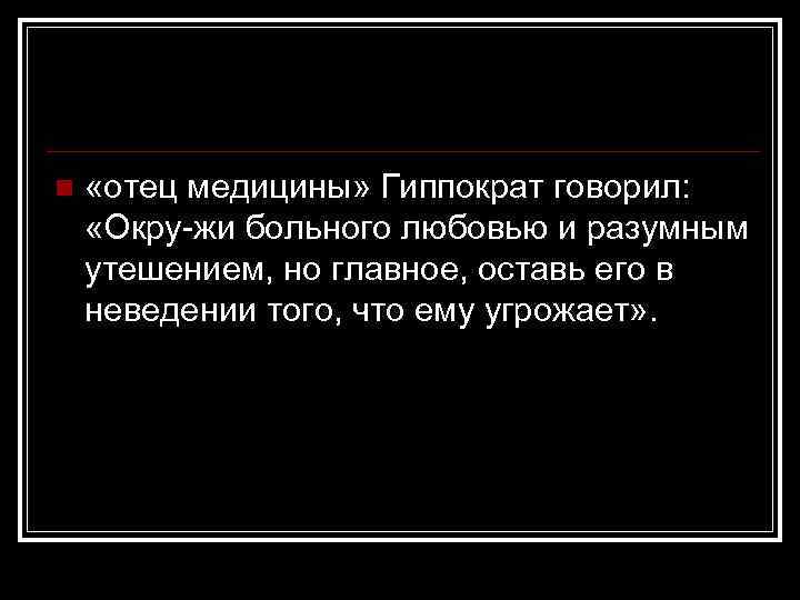 n «отец медицины» Гиппократ говорил: «Окру жи больного любовью и разумным утешением, но главное,