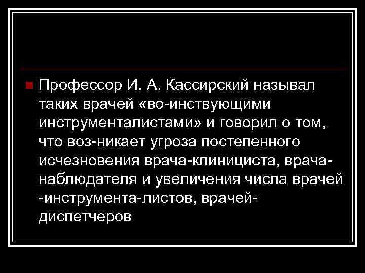 n Профессор И. А. Кассирский называл таких врачей «во инствующими инструменталистами» и говорил о