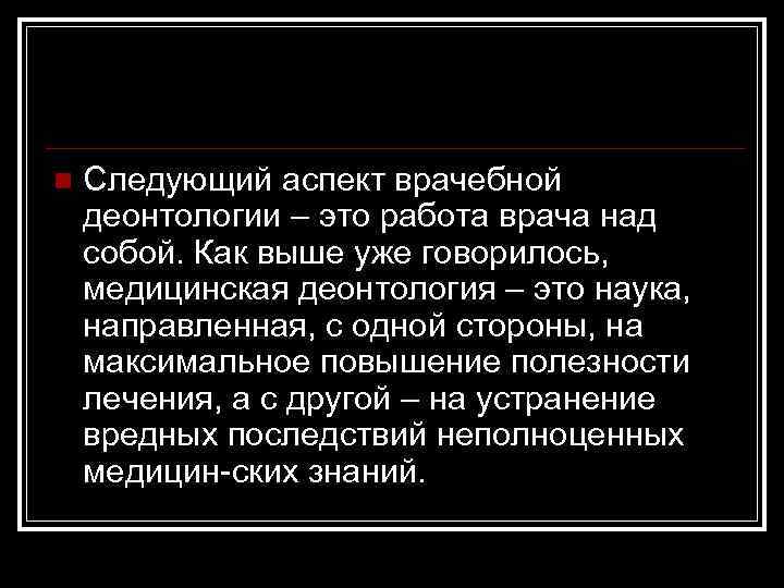 n Следующий аспект врачебной деонтологии – это работа врача над собой. Как выше уже