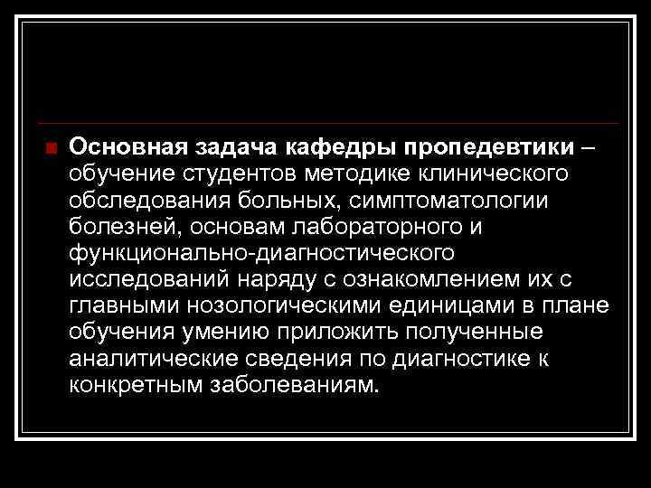 n Основная задача кафедры пропедевтики – обучение студентов методике клинического обследования больных, симптоматологии болезней,
