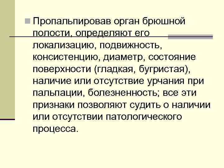 n Пропальпировав орган брюшной полости, определяют его локализацию, подвижность, консистенцию, диаметр, состояние поверхности (гладкая,