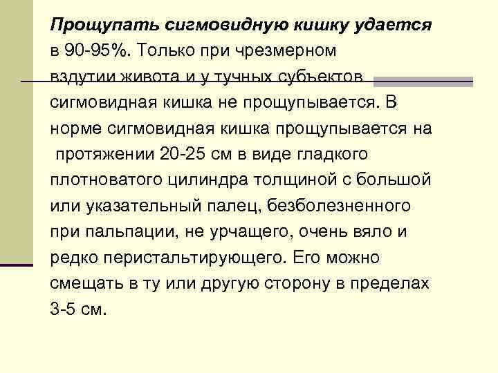 Прощупать сигмовидную кишку удается в 90 -95%. Только при чрезмерном вздутии живота и у