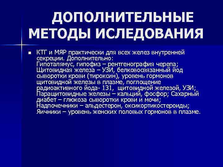 ДОПОЛНИТЕЛЬНЫЕ МЕТОДЫ ИСЛЕДОВАНИЯ n КТГ и МЯР практически для всех желез внутренней секреции. Дополнительно: