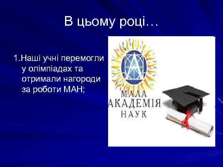 В цьому році… 1. Наші учні перемогли у олімпіадах та отримали нагороди за роботи