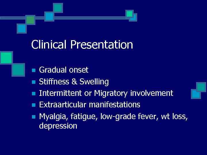 Clinical Presentation n n Gradual onset Stiffness & Swelling Intermittent or Migratory involvement Extraarticular