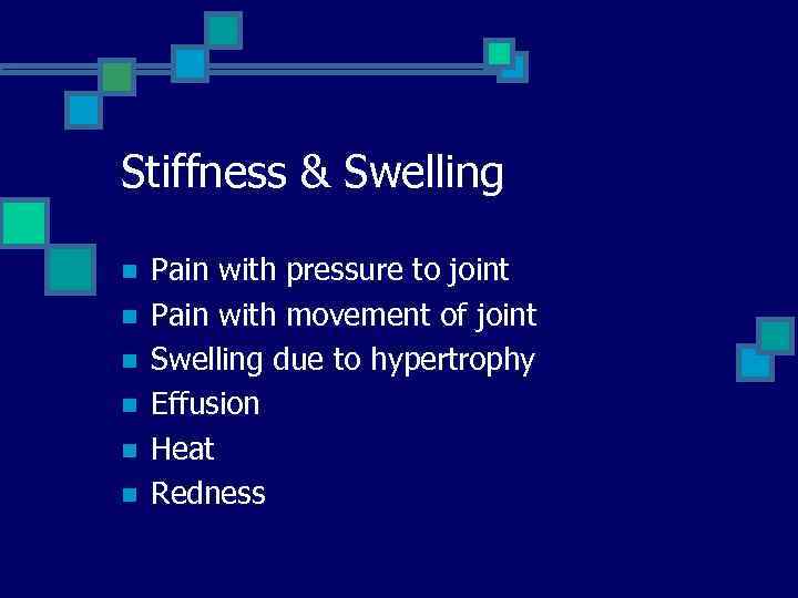 Stiffness & Swelling n n n Pain with pressure to joint Pain with movement