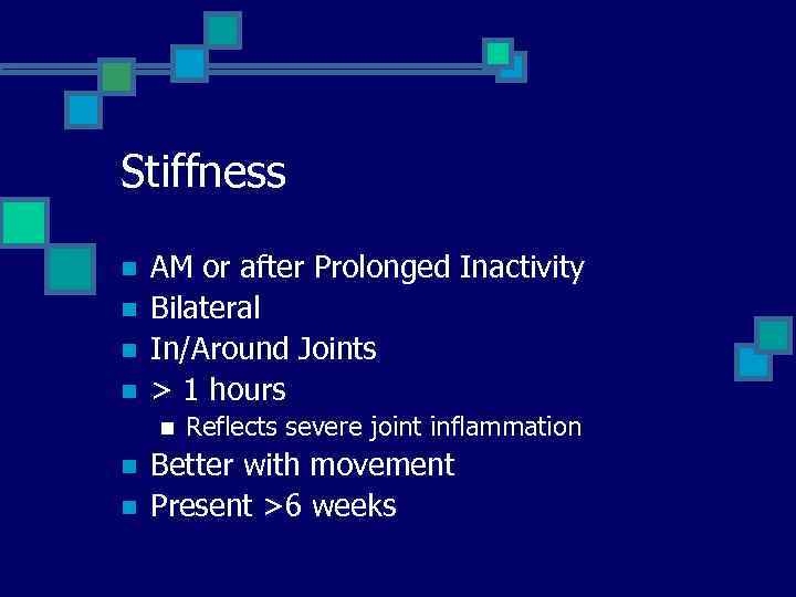 Stiffness n n AM or after Prolonged Inactivity Bilateral In/Around Joints > 1 hours