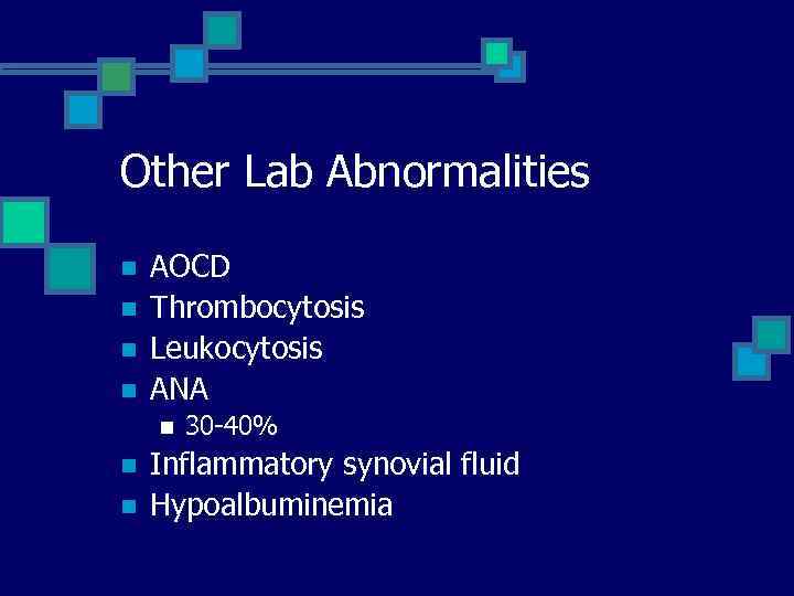 Other Lab Abnormalities n n AOCD Thrombocytosis Leukocytosis ANA n n n 30 -40%