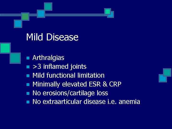 Mild Disease n n n Arthralgias >3 inflamed joints Mild functional limitation Minimally elevated
