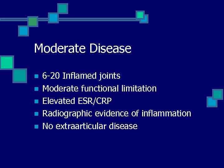 Moderate Disease n n n 6 -20 Inflamed joints Moderate functional limitation Elevated ESR/CRP