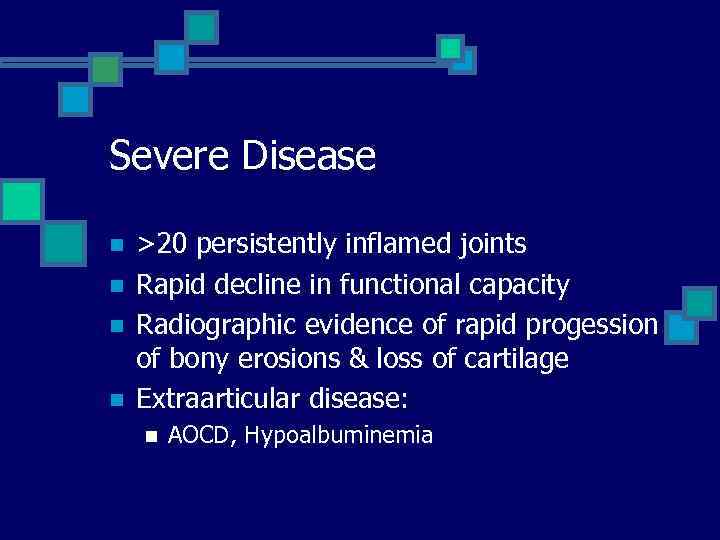 Severe Disease n n >20 persistently inflamed joints Rapid decline in functional capacity Radiographic