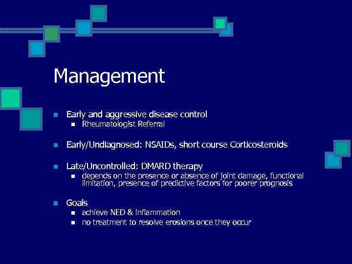 Management n Early and aggressive disease control n Rheumatologist Referral n Early/Undiagnosed: NSAIDs, short