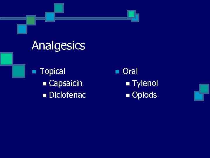 Analgesics n Topical n Capsaicin n Diclofenac n Oral n Tylenol n Opiods 