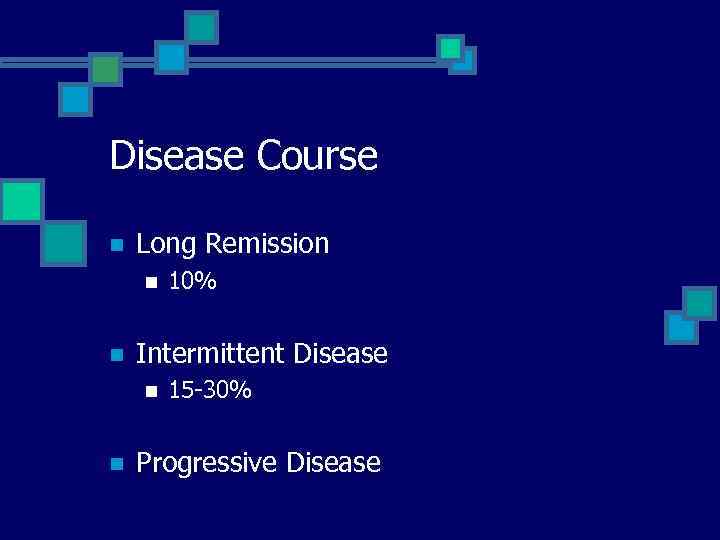 Disease Course n Long Remission n n Intermittent Disease n n 10% 15 -30%