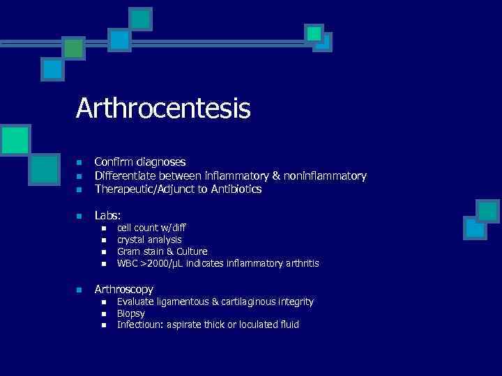 Arthrocentesis n Confirm diagnoses Differentiate between inflammatory & noninflammatory Therapeutic/Adjunct to Antibiotics n Labs: